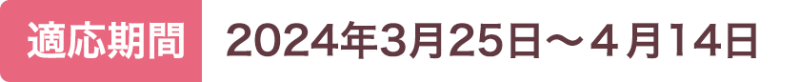 期間：3月25日から４月14日